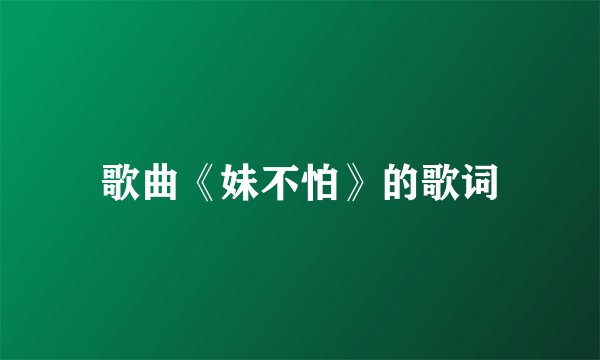歌曲《妹不怕》的歌词