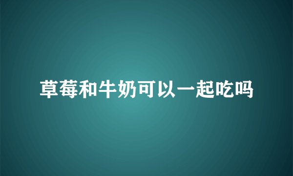 草莓和牛奶可以一起吃吗