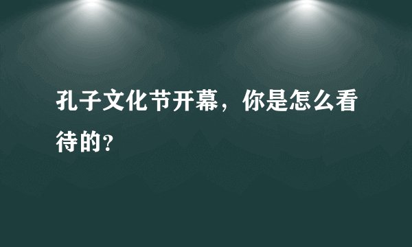 孔子文化节开幕，你是怎么看待的？
