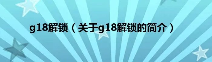g18解锁（关于g18解锁的简介）