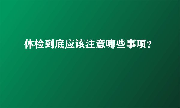 体检到底应该注意哪些事项？