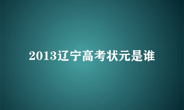 2013辽宁高考状元是谁