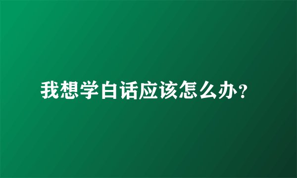 我想学白话应该怎么办？