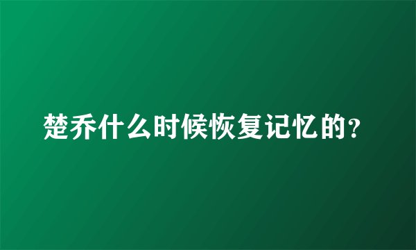 楚乔什么时候恢复记忆的？