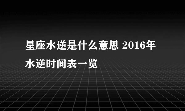 星座水逆是什么意思 2016年水逆时间表一览
