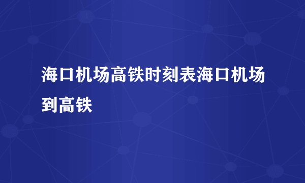 海口机场高铁时刻表海口机场到高铁