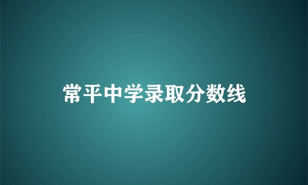 常平中学录取分数线