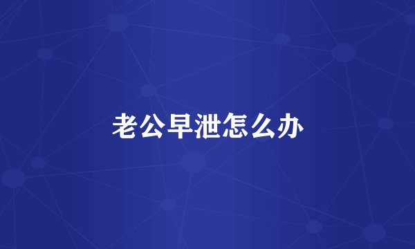 老公早泄怎么办