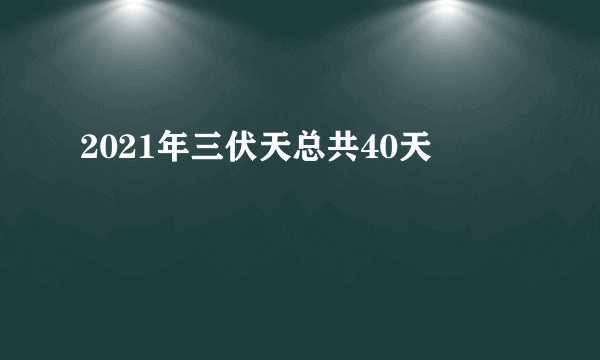 2021年三伏天总共40天