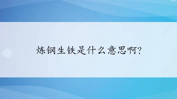 炼钢生铁是什么意思啊？