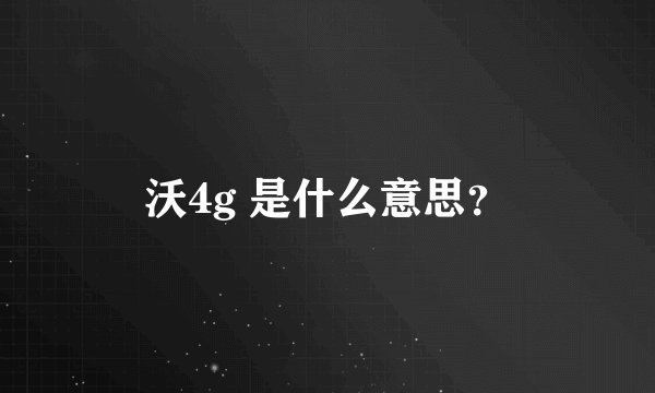 沃4g 是什么意思?