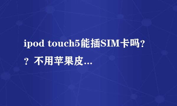 ipod touch5能插SIM卡吗??不用苹果皮怎么通过软件打电话?