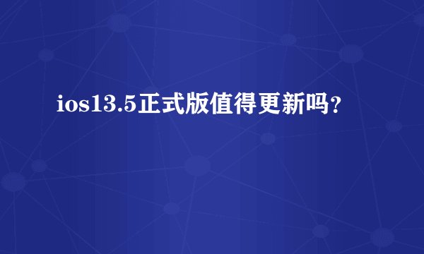 ios13.5正式版值得更新吗?