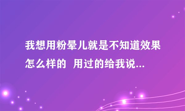 我想用粉晕儿就是不知道效果怎么样的  用过的给我说一下自己的感受吧