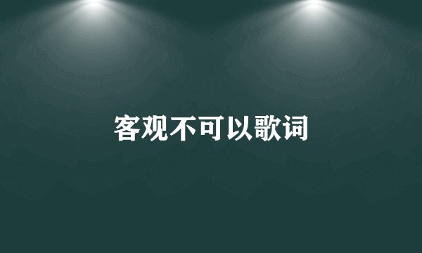 客观不可以歌词