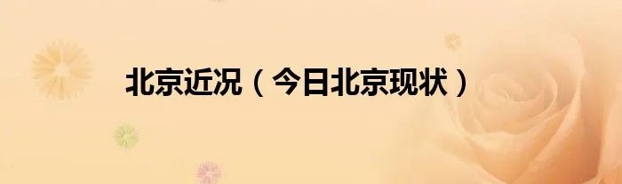 北京近况(今日北京现状)