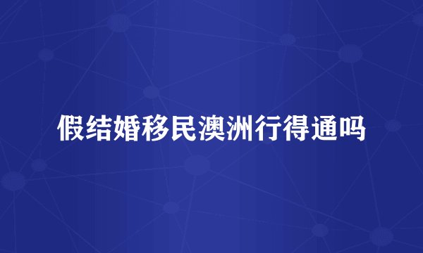 假结婚移民澳洲行得通吗