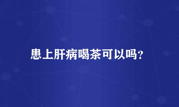 患上肝病喝茶可以吗?