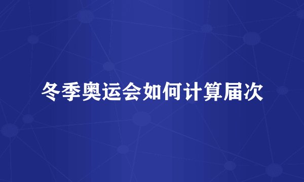 冬季奥运会如何计算届次