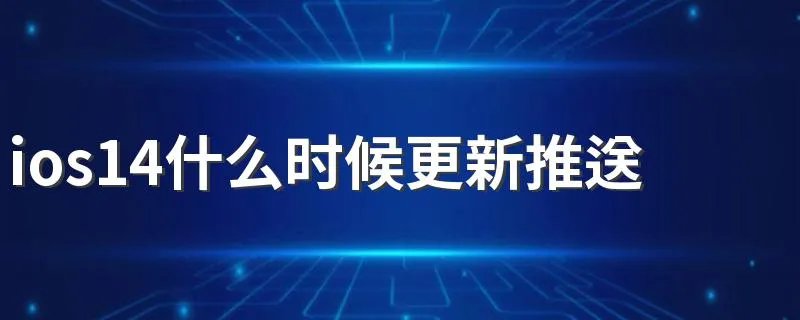 ios14什么时候更新推送 ios14介绍