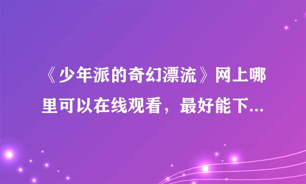 《少年派的奇幻漂流》网上哪里可以在线观看，最好能下载。。求推荐