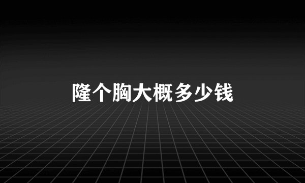 隆个胸大概多少钱