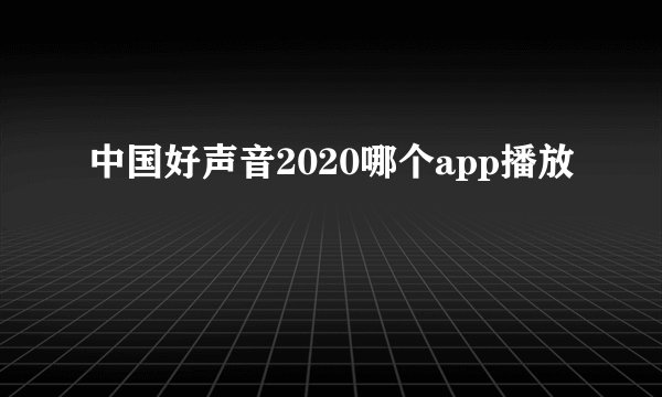 中国好声音2020哪个app播放