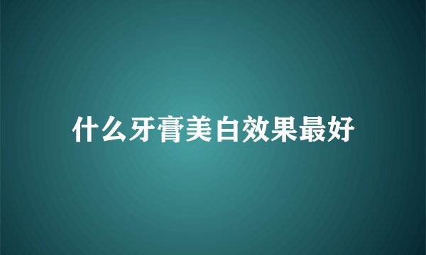 什么牙膏美白效果最好