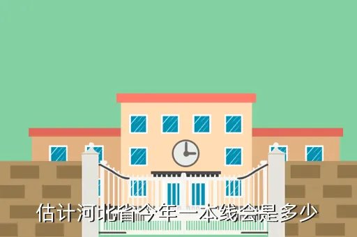 预计2020年河北省本科分数线，估计河北省今年一本线会是多少