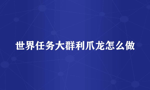 世界任务大群利爪龙怎么做