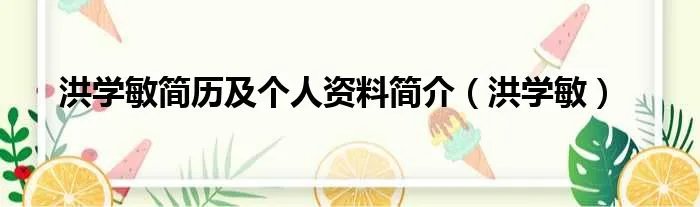 洪学敏简历及个人资料简介（洪学敏）