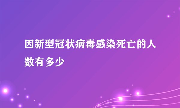 因新型冠状病毒感染死亡的人数有多少