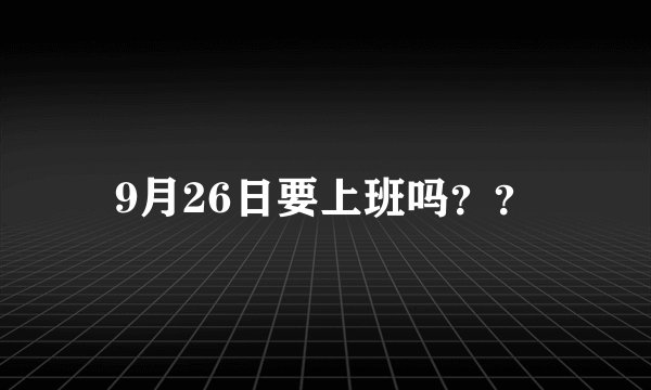 9月26日要上班吗??