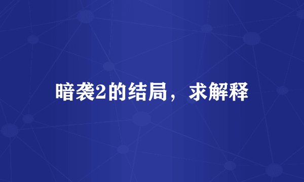 暗袭2的结局，求解释