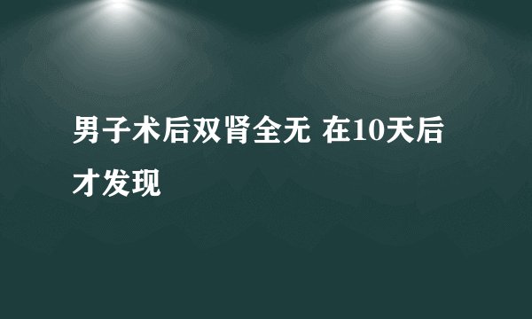 男子术后双肾全无 在10天后才发现