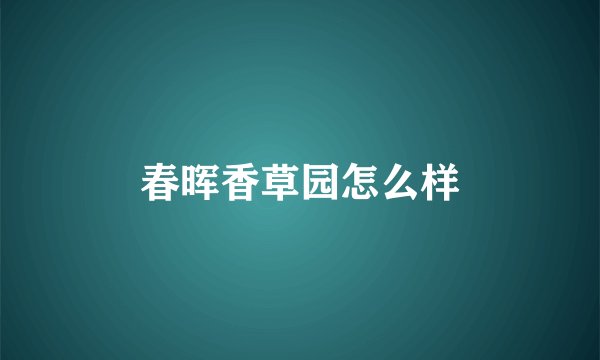 春晖香草园怎么样