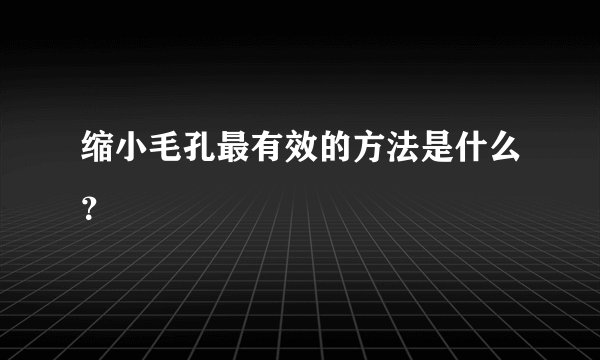 缩小毛孔最有效的方法是什么？