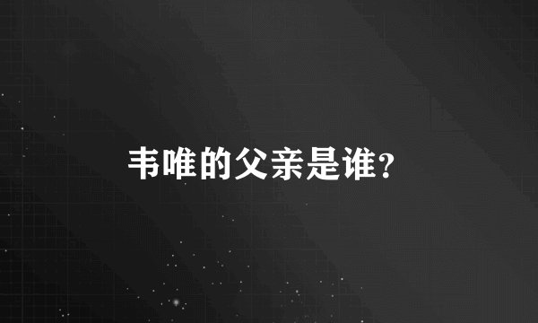 韦唯的父亲是谁？