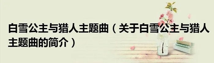 白雪公主与猎人主题曲(关于白雪公主与猎人主题曲的简介)