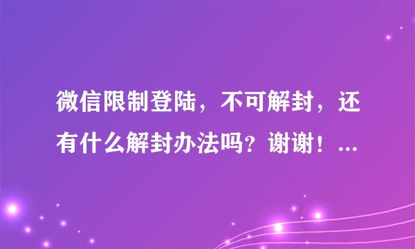 微信限制登陆,不可解封,还有什么解封办法吗?谢谢!急!被人投诉的微信