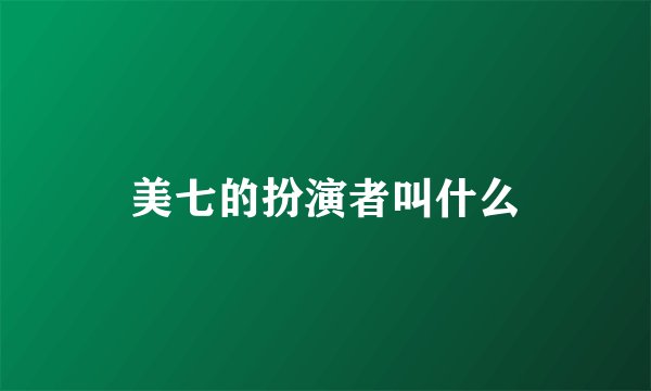 美七的扮演者叫什么