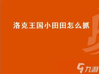 洛克王国小田田怎么抓 洛克王国小田田怎么抓宠物