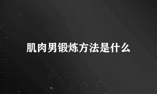 肌肉男锻炼方法是什么