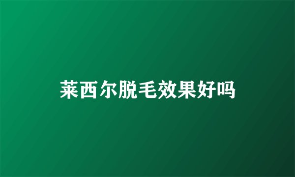 莱西尔脱毛效果好吗