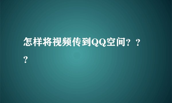 怎样将视频传到QQ空间？？？