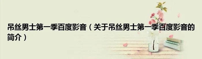 吊丝男士第一季百度影音（关于吊丝男士第一季百度影音的简介）