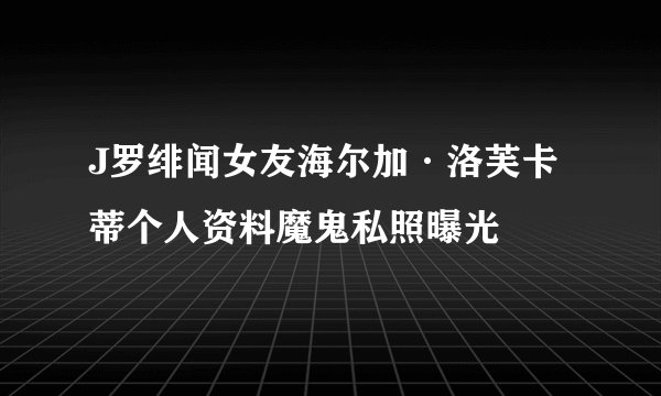 J罗绯闻女友海尔加·洛芙卡蒂个人资料魔鬼私照曝光