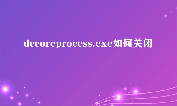 dccoreprocess.exe如何关闭