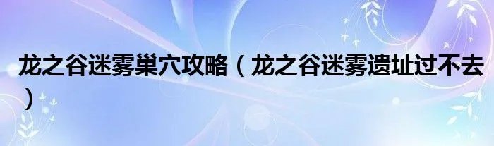 龙之谷迷雾巢穴攻略（龙之谷迷雾遗址过不去）