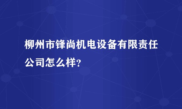 柳州市锋尚机电设备有限责任公司怎么样？